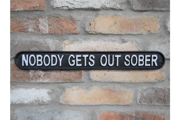 nobody gets out Our Cast Iron 'Nobody Gets Out Sober' Sign is an embodiment of humour and craftsmanship. It is designed for those who appreciate the lighter side of life and wish to infuse their spaces with a touch of whimsy. Whether you're a pub owner looking to add character to your establishment or a homeowner seeking an unconventional piece for your home bar, this sign is sure to bring a smile to everyone's face.